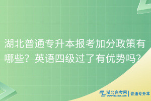 湖北普通專升本報考加分政策有哪些？英語四級過了有優(yōu)勢嗎？