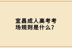 宜昌成人高考考場(chǎng)規(guī)則是什么？