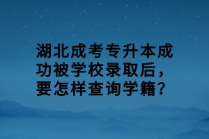 湖北成考專升本成功被學校錄取后，要怎樣查詢學籍？