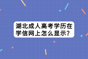 湖北成人高考學(xué)歷在學(xué)信網(wǎng)上怎么顯示？