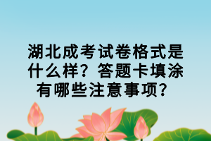 湖北成考試卷格式是什么樣？答題卡填涂有哪些注意事項(xiàng)？