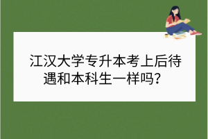 江漢大學(xué)專升本考上后待遇和本科生一樣嗎？