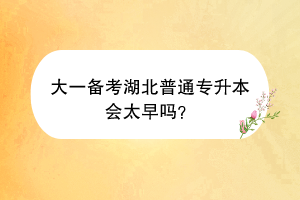 大一備考湖北普通專升本會太早嗎？