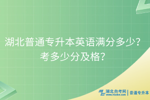湖北普通專升本英語(yǔ)滿分多少？考多少分及格？