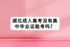 湖北成人高考沒有高中畢業(yè)證能考嗎？