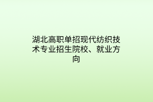 湖北高職單招現(xiàn)代紡織技術(shù)專業(yè)招生院校、就業(yè)方向