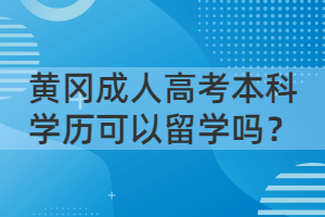 黃岡成人高考本科學(xué)歷可以留學(xué)嗎？