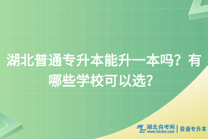 湖北普通專升本能升一本嗎？有哪些學(xué)?？梢赃x？