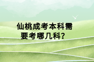 仙桃成考本科需要考哪幾科？