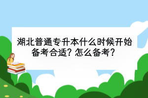 湖北普通專升本什么時(shí)候開始備考合適？怎么備考？