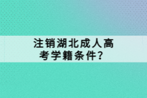 注銷湖北成人高考學(xué)籍條件？