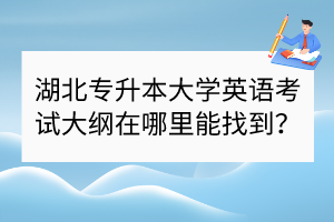 ?湖北專升本大學(xué)英語考試大綱在哪里能找到？