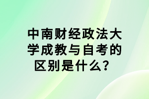 中南財經(jīng)政法大學(xué)成教與自考的區(qū)別是什么？