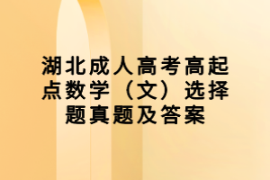 湖北成人高考高起點數(shù)學（文）選擇題真題及答案