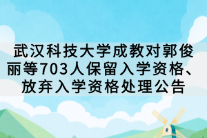 武漢科技大學(xué)成教對(duì)郭俊麗等703人保留入學(xué)資格、放棄入學(xué)資格處理公告