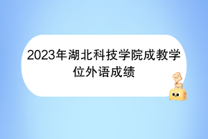 2023年湖北科技學院成教學位外語成績