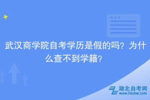 武漢商學院自考學歷是假的嗎？為什么查不到學籍？