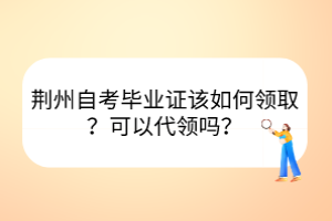 荊州自考畢業(yè)證該如何領(lǐng)?。靠梢源I(lǐng)嗎？