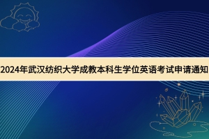 2024年武漢紡織大學(xué)成教學(xué)士學(xué)位外語水平考試申請(qǐng)通知