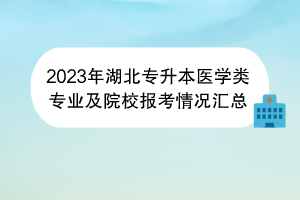 2023年湖北專升本醫(yī)學(xué)類專業(yè)及院校報(bào)考情況匯總