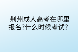 荊州成人高考在哪里報(bào)名?什么時(shí)候考試？