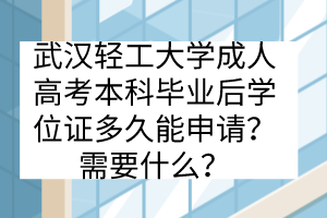 武漢輕工大學成人高考本科畢業(yè)后學位證多久能申請？需要什么？