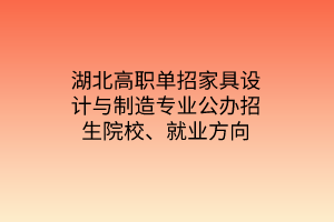 湖北高職單招家具設(shè)計(jì)與制造專(zhuān)業(yè)公辦招生院校、就業(yè)方向