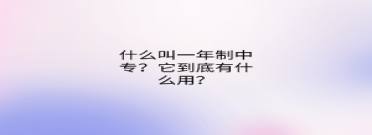 什么叫一年制中專？它到底有什么用？