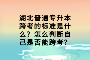 湖北普通專升本跨考的標(biāo)準(zhǔn)是什么？怎么判斷自己是否能跨考？