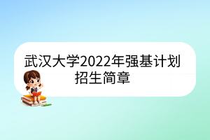 武漢大學(xué)2022年強(qiáng)基計(jì)劃招生簡(jiǎn)章