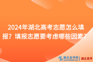 2024年湖北高考志愿怎么填報(bào)？填報(bào)志愿要考慮哪些因素？