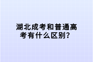 湖北成考和普通高考有什么區(qū)別？