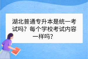 湖北普通專升本是統(tǒng)一考試嗎？每個(gè)學(xué)?？荚噧?nèi)容一樣嗎？
