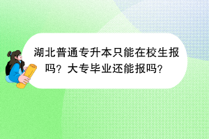 ?湖北普通專(zhuān)升本只能在校生報(bào)嗎？大專(zhuān)畢業(yè)還能報(bào)嗎？