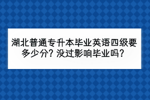 湖北普通專升本畢業(yè)英語四級要多少分？沒過影響畢業(yè)嗎？