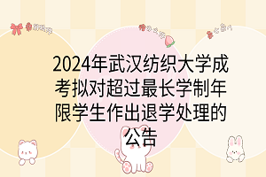 2024年武漢紡織大學(xué)成考擬對(duì)超過(guò)最長(zhǎng)學(xué)制年限學(xué)生作出退學(xué)處理的公告