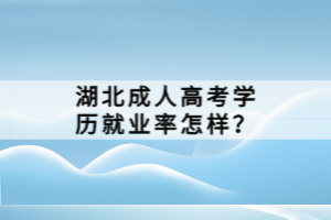 湖北成人高考學(xué)歷就業(yè)率怎樣？