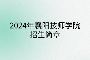 2024年襄陽(yáng)技師學(xué)院招生簡(jiǎn)章