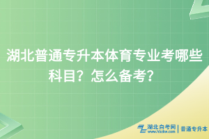 湖北普通專升本體育專業(yè)考哪些科目？怎么備考？