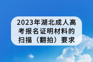 2023年湖北成人高考報(bào)名證明材料的掃描（翻拍）要求