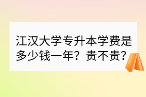 江漢大學(xué)專升本學(xué)費(fèi)是多少錢一年？貴不貴？