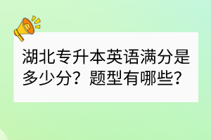 湖北專升本英語滿分是多少分？題型有哪些？