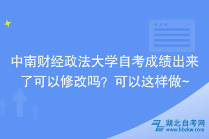 中南財經(jīng)政法大學(xué)自考成績出來了可以修改嗎？可以這樣做~