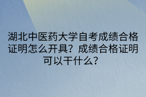 湖北中醫(yī)藥大學自考成績合格證明怎么開具？成績合格證明可以干什么？