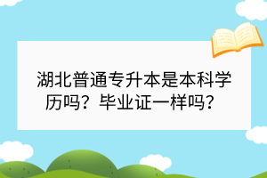 ?湖北普通專升本是本科學(xué)歷嗎？畢業(yè)證一樣嗎？