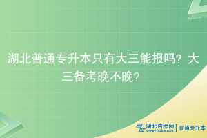 湖北普通專升本只有大三能報(bào)嗎？大三備考晚不晚？