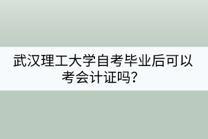 武漢理工大學(xué)自考畢業(yè)后可以考會計證嗎？