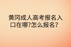 黃岡成人高考報(bào)名入口在哪?怎么報(bào)名？