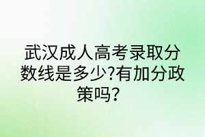 武漢成人高考錄取分數(shù)線是多少?有加分政策嗎？