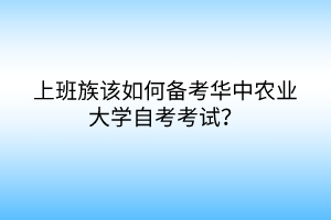 上班族該如何備考華中農(nóng)業(yè)大學(xué)自考考試？